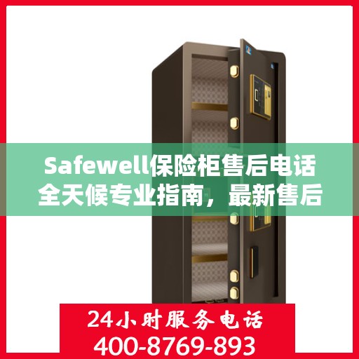 Safewell保险柜售后电话全天候专业指南，最新售后攻略与售后支持服务热线