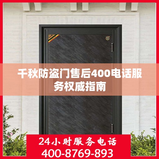 千秋防盗门售后400电话服务权威指南