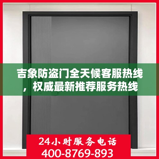 吉象防盗门全天候客服热线，权威最新推荐服务热线