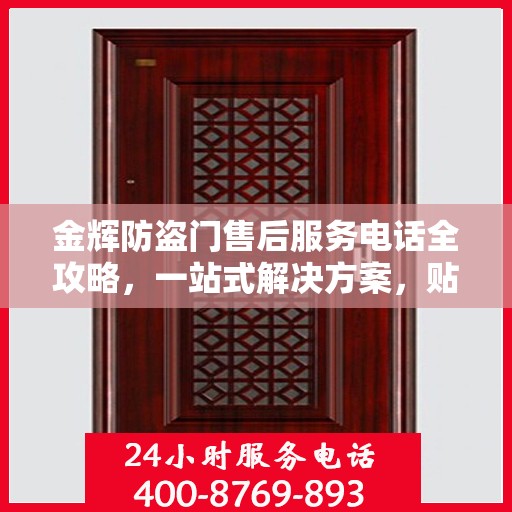 金辉防盗门售后服务电话全攻略，一站式解决方案，贴心服务体验