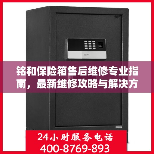 铭和保险箱售后维修专业指南，最新维修攻略与解决方案