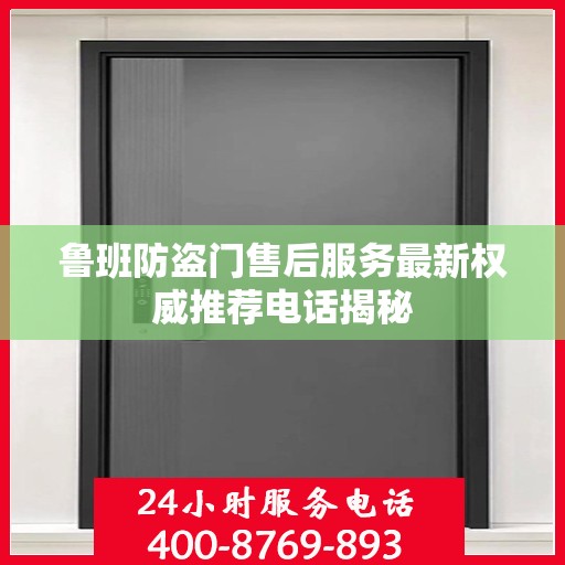 鲁班防盗门售后服务最新权威推荐电话揭秘