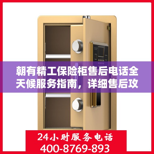 朝有精工保险柜售后电话全天候服务指南，详细售后攻略与售后热线全天候支持！