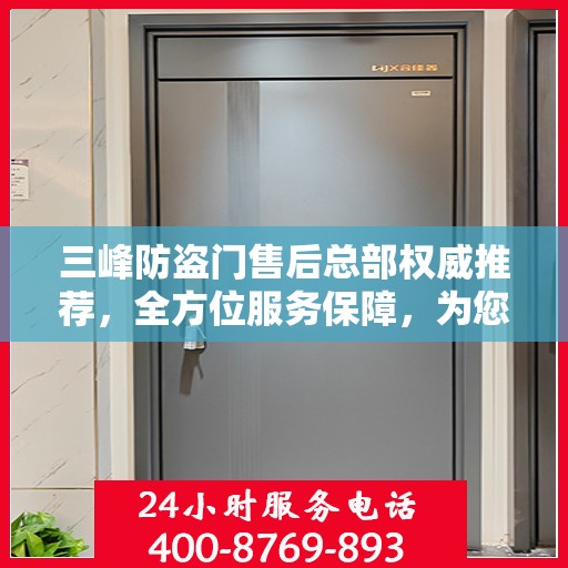 三峰防盗门售后总部权威推荐，全方位服务保障，为您的安全保驾护航