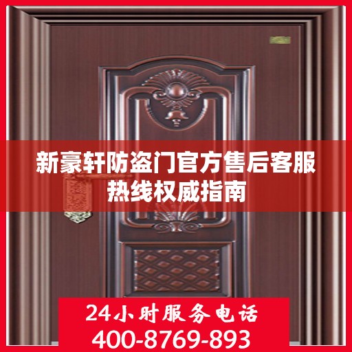 新豪轩防盗门官方售后客服热线权威指南