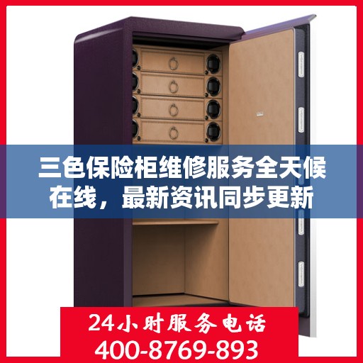 三色保险柜维修服务全天候在线，最新资讯同步更新