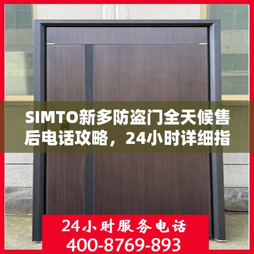 SIMTO新多防盗门全天候售后电话攻略，24小时详细指南