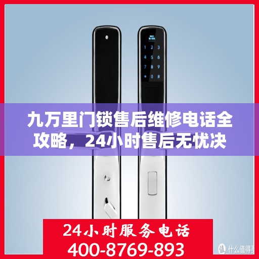 九万里门锁售后维修电话全攻略，24小时售后无忧决策指南