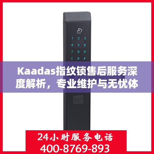 Kaadas指纹锁售后服务深度解析，专业维护与无忧体验