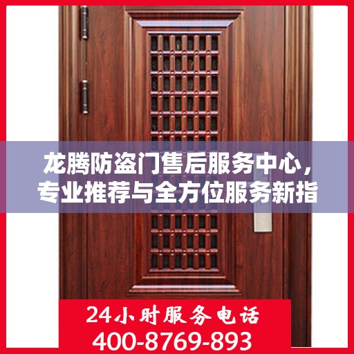 龙腾防盗门售后服务中心，专业推荐与全方位服务新指南
