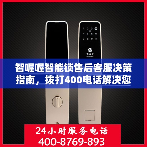 智喔喔智能锁售后客服决策指南，拨打400电话解决您的锁事问题