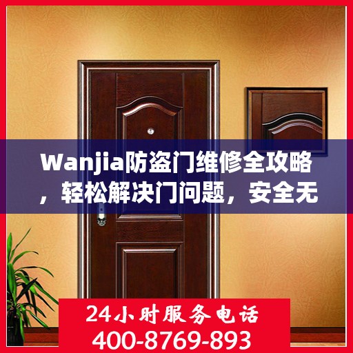 Wanjia防盗门维修全攻略，轻松解决门问题，安全无忧