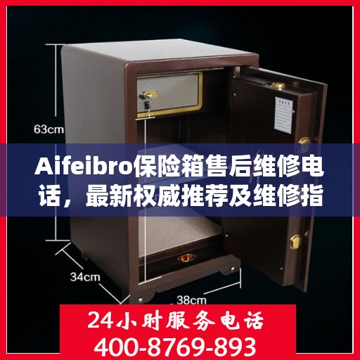 Aifeibro保险箱售后维修电话，最新权威推荐及维修指南