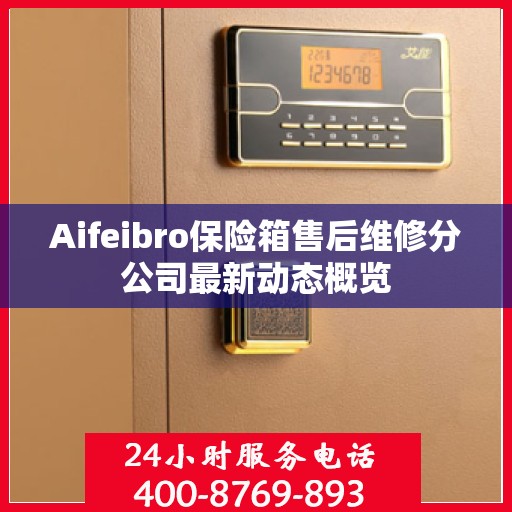 Aifeibro保险箱售后维修分公司最新动态概览