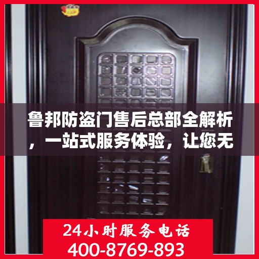 鲁邦防盗门售后总部全解析，一站式服务体验，让您无忧购门！