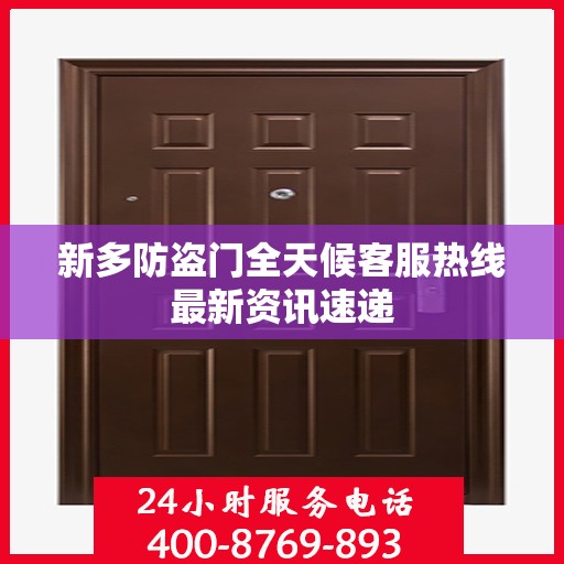 新多防盗门全天候客服热线最新资讯速递