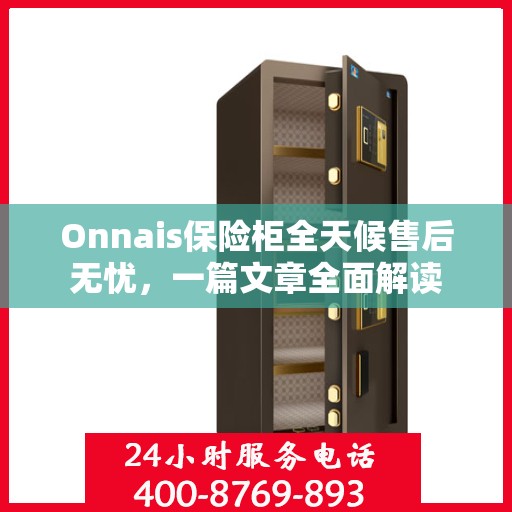 Onnais保险柜全天候售后无忧，一篇文章全面解读