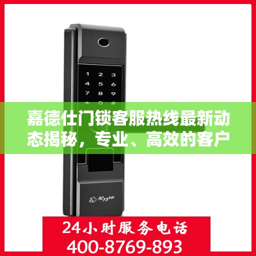 嘉德仕门锁客服热线最新动态揭秘，专业、高效的客户服务热线电话号码发布！