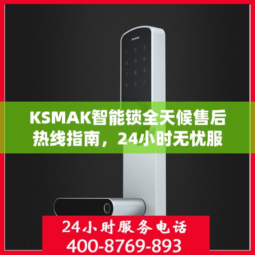 KSMAK智能锁全天候售后热线指南，24小时无忧服务一探究竟
