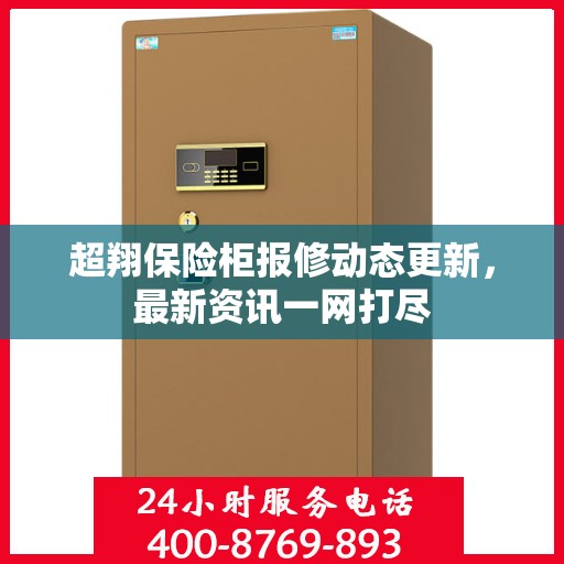 超翔保险柜报修动态更新，最新资讯一网打尽