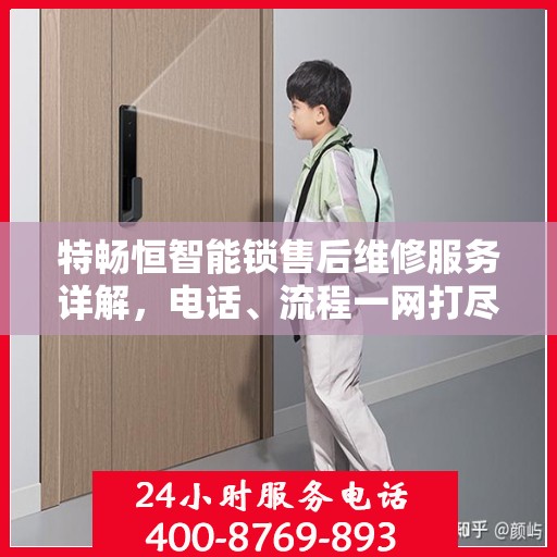 特畅恒智能锁售后维修服务详解，电话、流程一网打尽