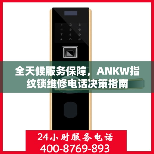 全天候服务保障，ANKW指纹锁维修电话决策指南