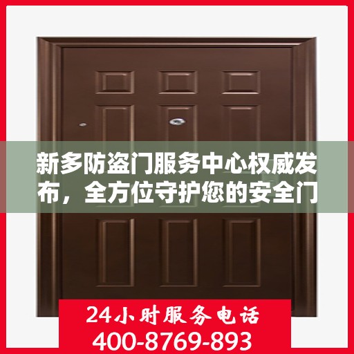 新多防盗门服务中心权威发布，全方位守护您的安全门户