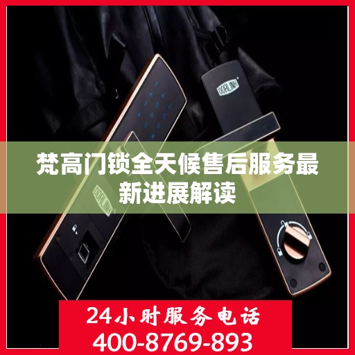梵高门锁全天候售后服务最新进展解读
