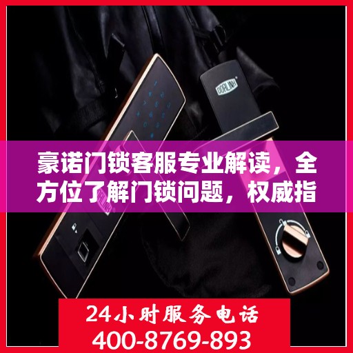 豪诺门锁客服专业解读，全方位了解门锁问题，权威指南在手