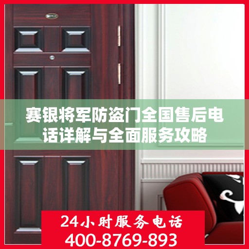 赛银将军防盗门全国售后电话详解与全面服务攻略