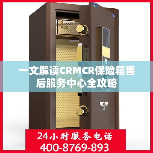 一文解读CRMCR保险箱售后服务中心全攻略