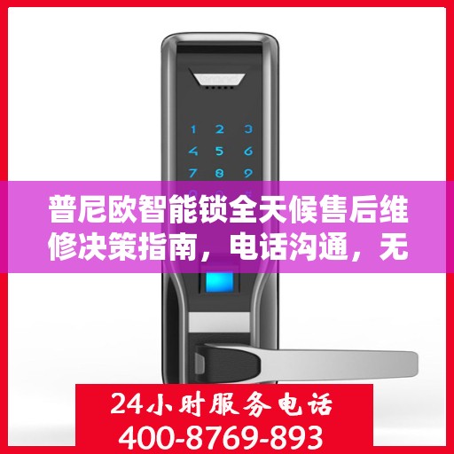 普尼欧智能锁全天候售后维修决策指南，电话沟通，无忧服务