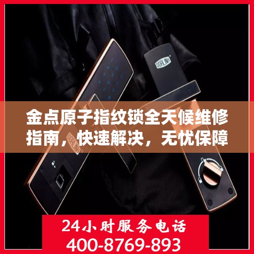 金点原子指纹锁全天候维修指南，快速解决，无忧保障