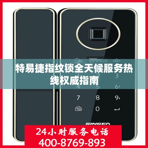 特易捷指纹锁全天候服务热线权威指南