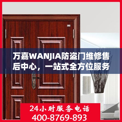 万嘉WANJIA防盗门维修售后中心，一站式全方位服务攻略