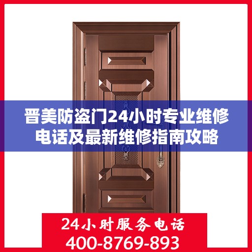 晋美防盗门24小时专业维修电话及最新维修指南攻略
