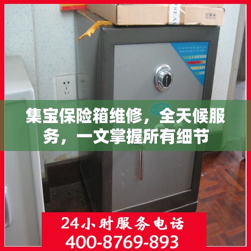 集宝保险箱维修，全天候服务，一文掌握所有细节