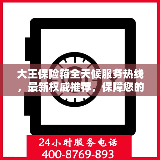 大王保险箱全天候服务热线，最新权威推荐，保障您的安全无忧