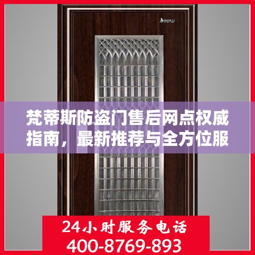 梵蒂斯防盗门售后网点权威指南，最新推荐与全方位服务支持