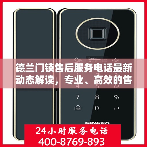 德兰门锁售后服务电话最新动态解读，专业、高效的售后服务保障您的安全需求