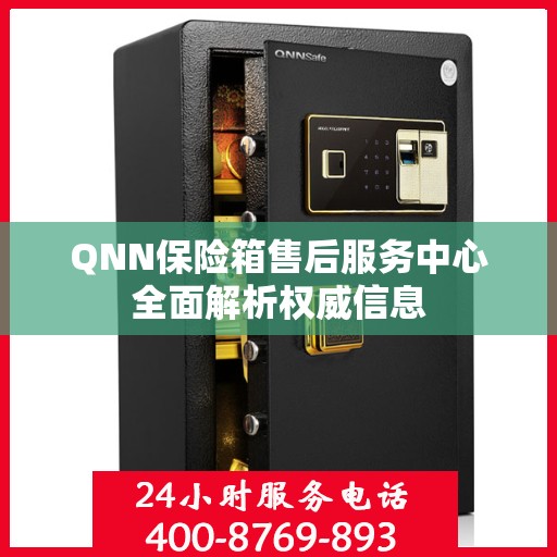 QNN保险箱售后服务中心全面解析权威信息
