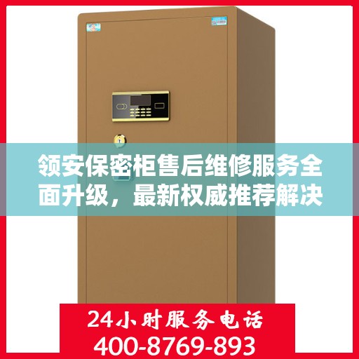 领安保密柜售后维修服务全面升级，最新权威推荐解决方案