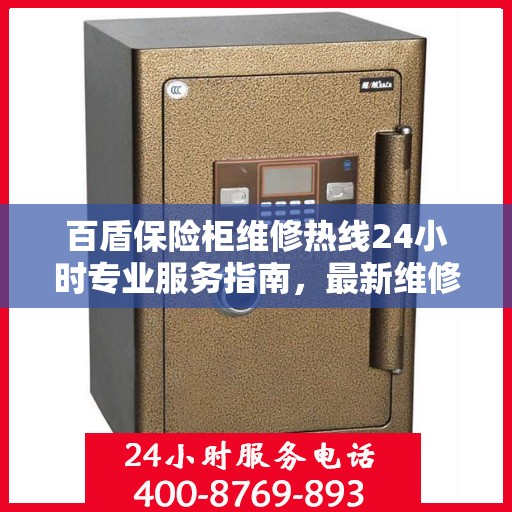 百盾保险柜维修热线24小时专业服务指南，最新维修攻略与电话速查