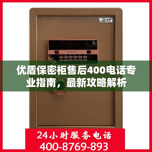优盾保密柜售后400电话专业指南，最新攻略解析