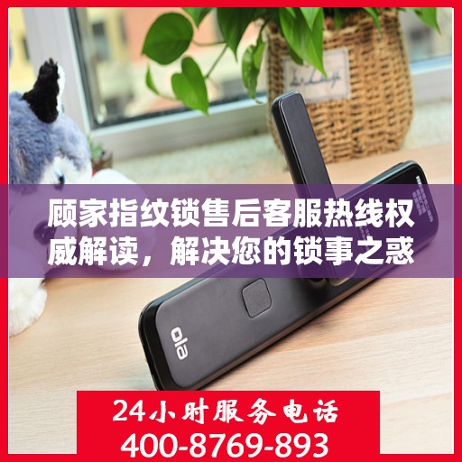 顾家指纹锁售后客服热线权威解读，解决您的锁事之惑