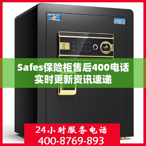 Safes保险柜售后400电话实时更新资讯速递