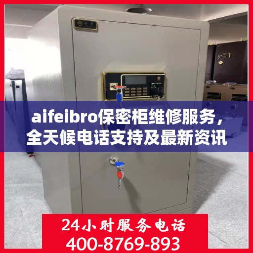 aifeibro保密柜维修服务，全天候电话支持及最新资讯一览