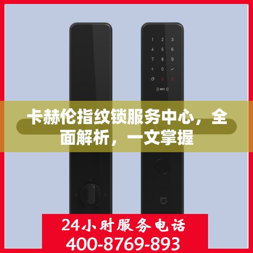 卡赫伦指纹锁服务中心，全面解析，一文掌握