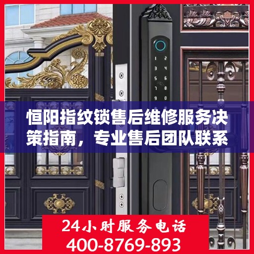 恒阳指纹锁售后维修服务决策指南，专业售后团队联系电话解析