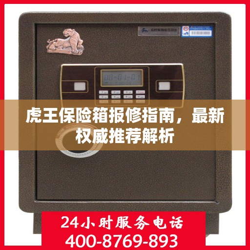 虎王保险箱报修指南，最新权威推荐解析
